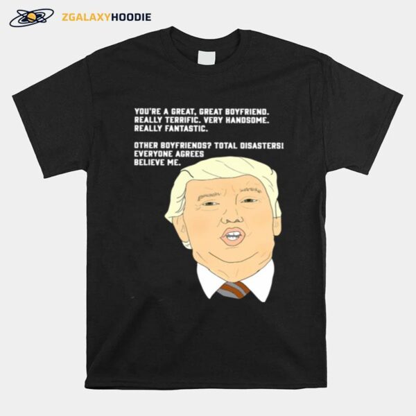 Donald Trump Youre A Great Great Boyfriend Really Terrific Very Handsome T-Shirt