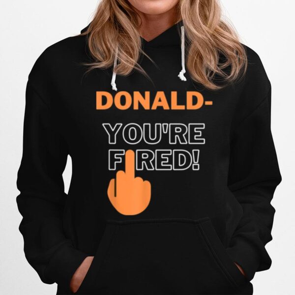 Donald Youre Fired You Are Fired Trump Fired Hoodie