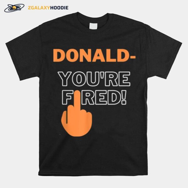 Donald Youre Fired You Are Fired Trump Fired T-Shirt