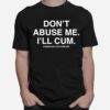 Dont Abuse Me Ill Cum Assholes Live Forever T-Shirt