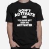 Dont Activate Me You Have Not Seen Me Activated T-Shirt