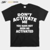 Dont Activate Me You Have Not Seen Me Activated T-Shirt