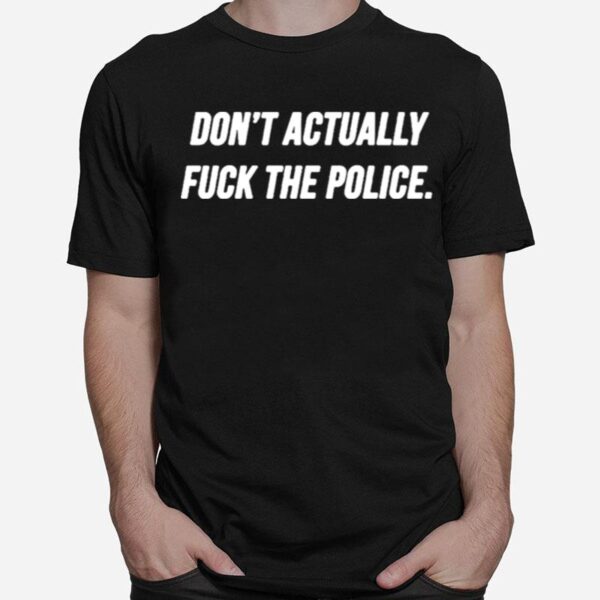 Dont Actually Fuck The Police T-Shirt