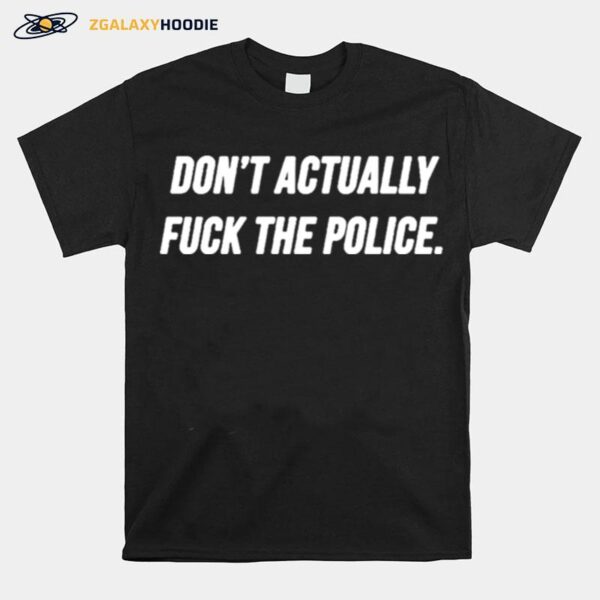 Dont Actually Fuck The Police T-Shirt