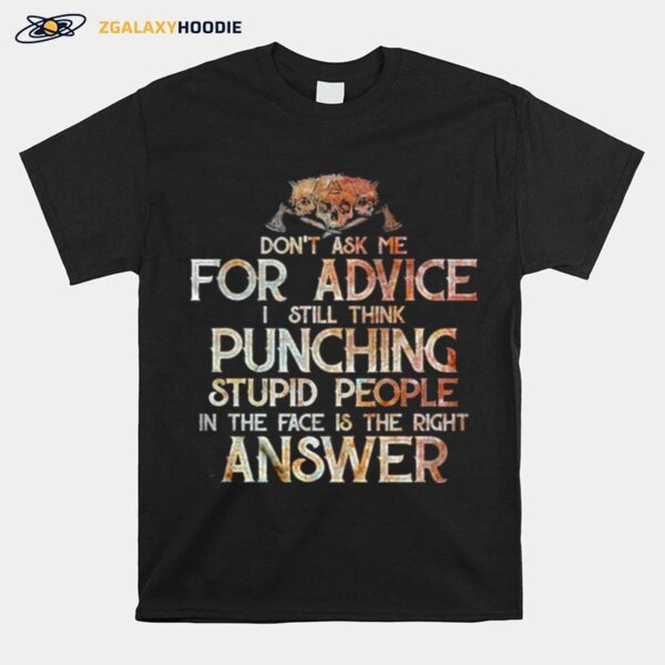 Dont Ask Me For Advice I Still Think Punching Stupid People In The Face Is The Right Answer T-Shirt