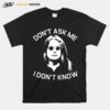 Dont Ask Me I Dont Know T-Shirt