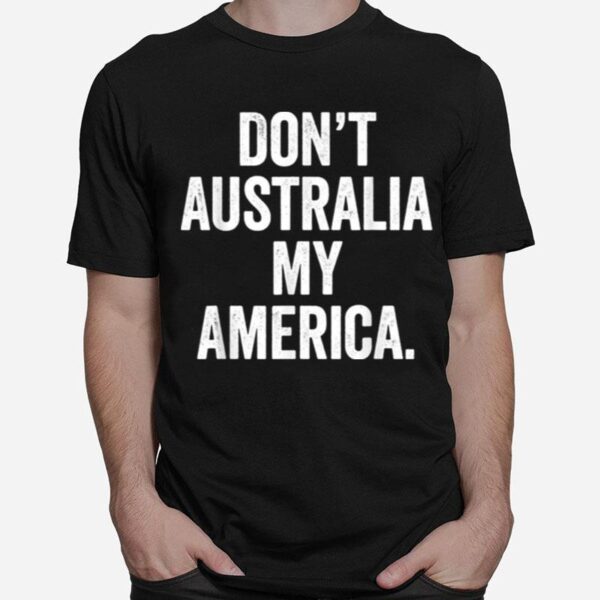 Dont Australia My America T-Shirt