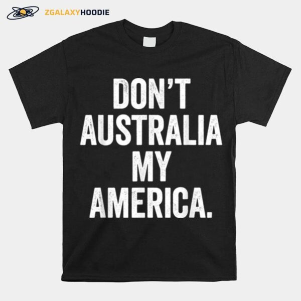 Dont Australia My America T-Shirt