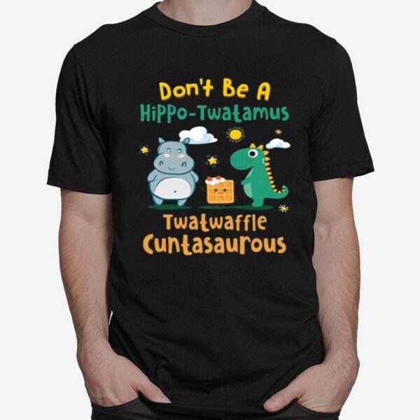 Dont Be A Hippo Twatamus Twatwaffle Cuntasaurus T-Shirt