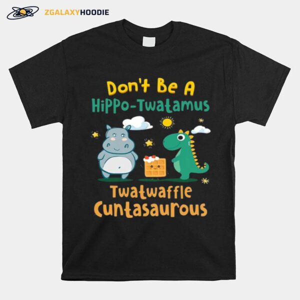 Dont Be A Hippo Twatamus Twatwaffle Cuntasaurus T-Shirt