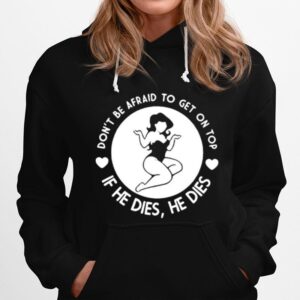 Dont Be Afraid To Get On Top If He Dies He Dies Hoodie