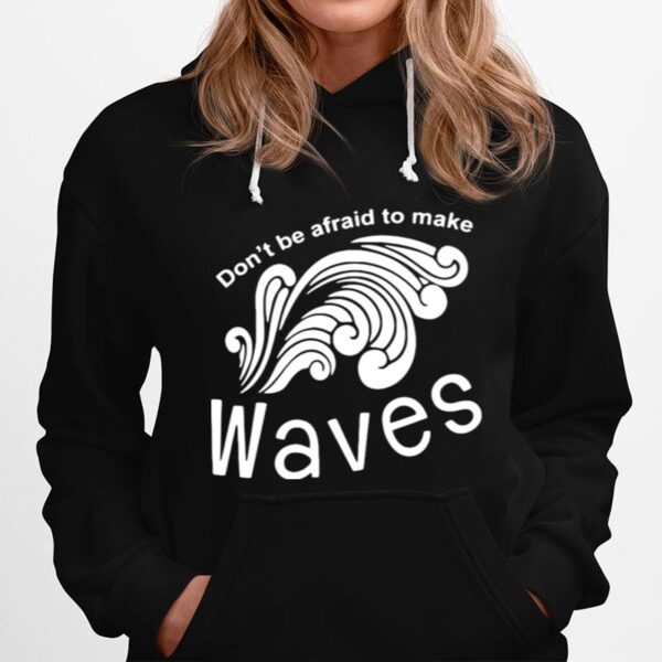 Dont Be Afraid To Make Waves Hoodie