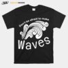 Dont Be Afraid To Make Waves T-Shirt