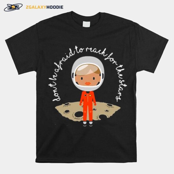 Dont Be Afraid To Reach For The Stars T-Shirt