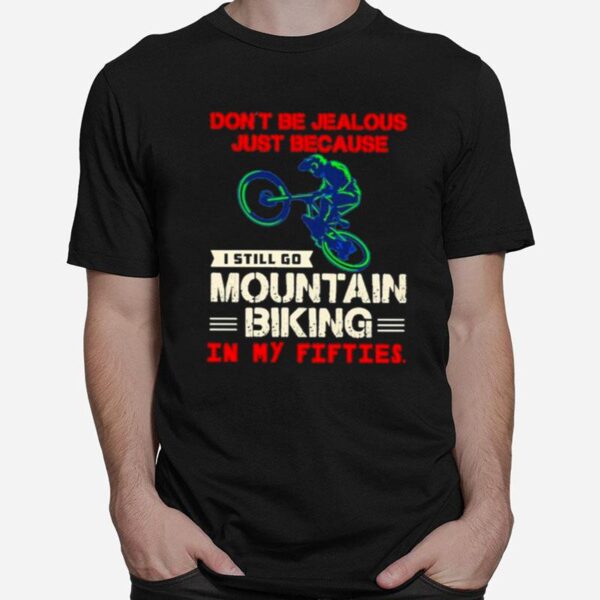 Dont Be Jealous Just Because I Still Go Mountain Biking In My Fifties T-Shirt