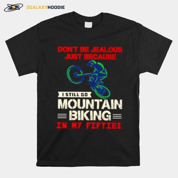 Dont Be Jealous Just Because I Still Go Mountain Biking In My Fifties T-Shirt