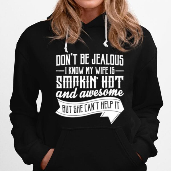 Dont Be Jealous Know My Wife Is Smokin Hot And Awesome But She Cant Help It Hoodie