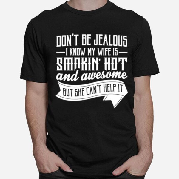 Dont Be Jealous Know My Wife Is Smokin Hot And Awesome But She Cant Help It T-Shirt