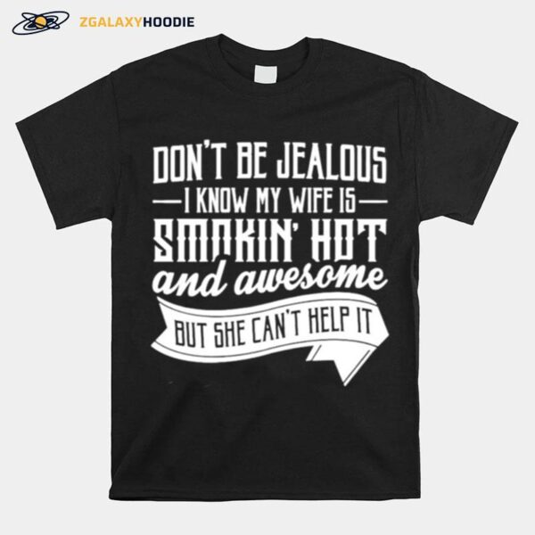 Dont Be Jealous Know My Wife Is Smokin Hot And Awesome But She Cant Help It T-Shirt