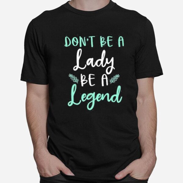 Dont Be Lady Be A Legend Women Empowerment T-Shirt