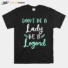 Dont Be Lady Be A Legend Women Empowerment T-Shirt