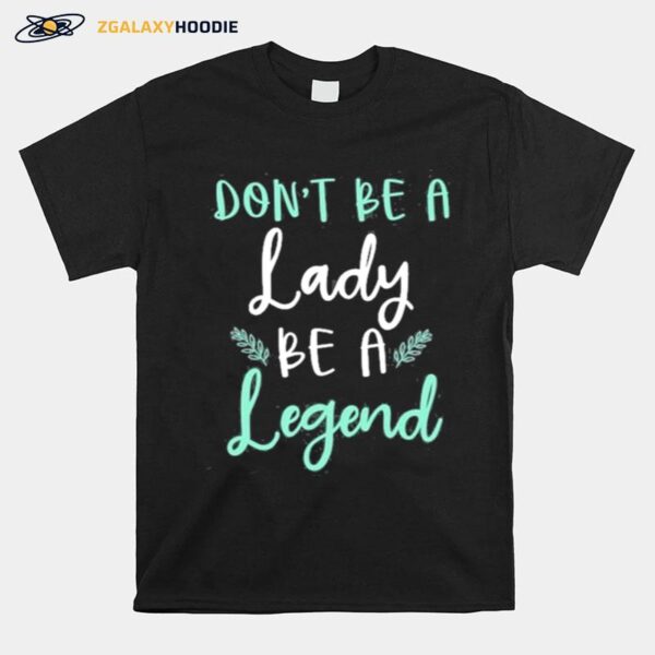 Dont Be Lady Be A Legend Women Empowerment T-Shirt