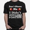 Dont Blame Me I Didnt Vote For Him T-Shirt