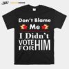 Dont Blame Me I Didnt Vote For Him T-Shirt