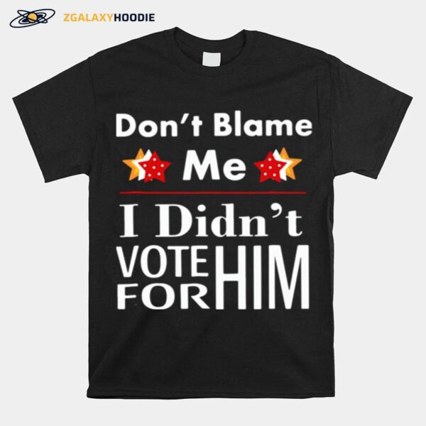 Dont Blame Me I Didnt Vote For Him T-Shirt