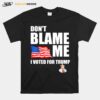 Dont Blame Me I Voted For Trump Usa Flag T-Shirt