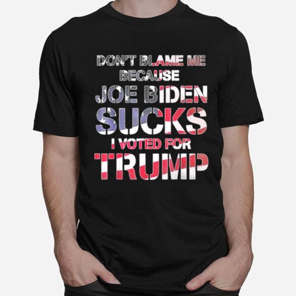 Dont Blame Me Joe Biden Sucks I Voted For Trump Usa Flag T-Shirt