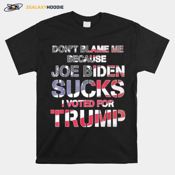 Dont Blame Me Joe Biden Sucks I Voted For Trump Usa Flag T-Shirt