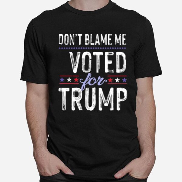 Dont Blame Me Voted For Trump Election Stars T-Shirt