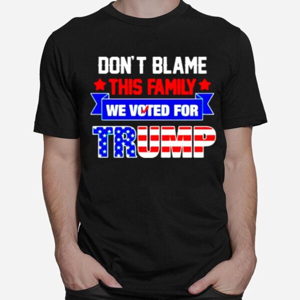 Dont Blame This Family We Voted For Trump T-Shirt