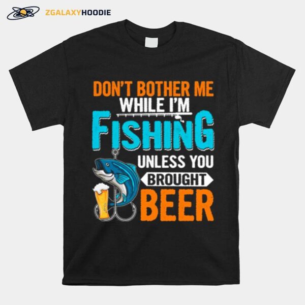 Dont Bother Me While Im Fishing Unless You Brought Beer T-Shirt