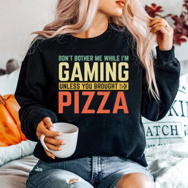 Dont Bother Me While Im Gaming Unless You Brought Pizza Sweater