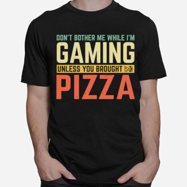 Dont Bother Me While Im Gaming Unless You Brought Pizza T-Shirt