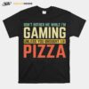 Dont Bother Me While Im Gaming Unless You Brought Pizza T-Shirt