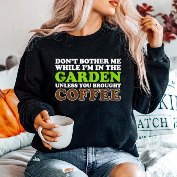 Dont Bother Me While Im In The Garden Unless You Brought Coffee Sweater