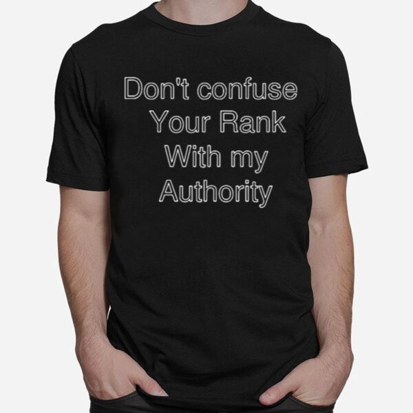 Dont Confuse Your Rank With My Authority T-Shirt