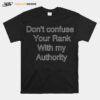 Dont Confuse Your Rank With My Authority T-Shirt