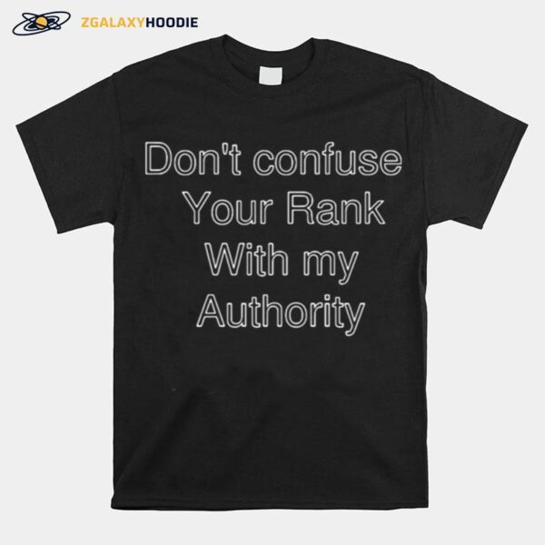 Dont Confuse Your Rank With My Authority T-Shirt