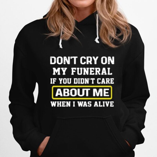 Dont Cry On My Funeral If You Didnt Care About Me When I Was Alive Hoodie