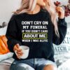 Dont Cry On My Funeral If You Didnt Care About Me When I Was Alive Sweater