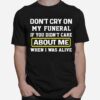 Dont Cry On My Funeral If You Didnt Care About Me When I Was Alive T-Shirt