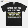 Dont Cry On My Funeral If You Didnt Care About Me When I Was Alive T-Shirt