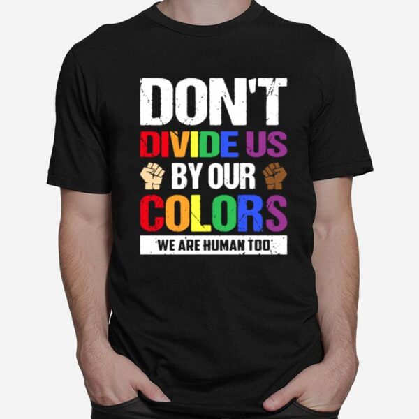 Dont Divide Us By Our Colors We Are Human Too T-Shirt