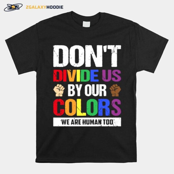 Dont Divide Us By Our Colors We Are Human Too T-Shirt