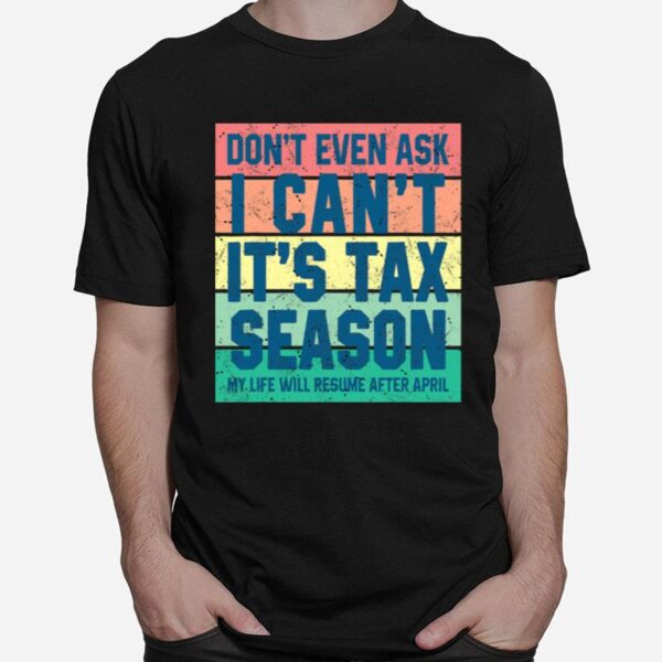 Dont Even Ask I Cant Its Tax Season My Life Will Resume After April Vintage T-Shirt