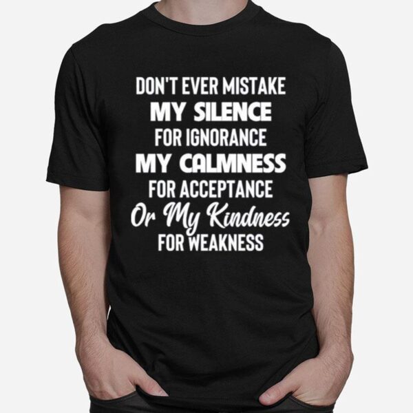 Dont Ever Mistake My Silence For Ignorance My Calmness For Acceptance Or My Kindness For Weakness T-Shirt